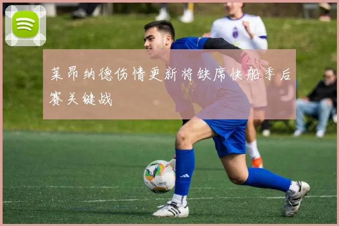 莱昂纳德伤情更新将缺席快船季后赛关键战