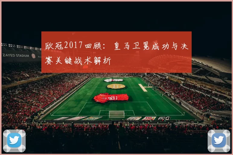 欧冠2017回顾：皇马卫冕成功与决赛关键战术解析