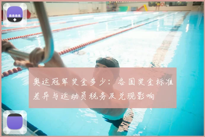 奥运冠军奖金多少：各国奖金标准差异与运动员税务及兑现影响