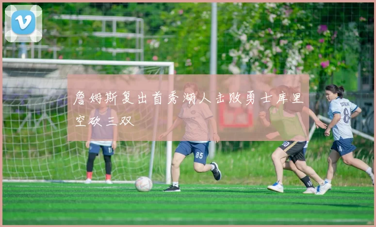 詹姆斯复出首秀湖人击败勇士库里空砍三双