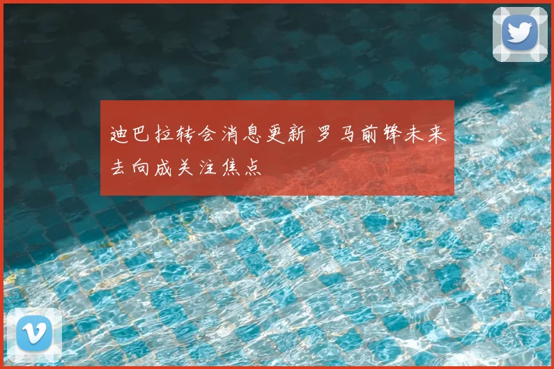 迪巴拉转会消息更新 罗马前锋未来去向成关注焦点