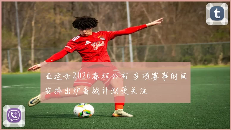 亚运会2026赛程公布 多项赛事时间安排出炉备战计划受关注