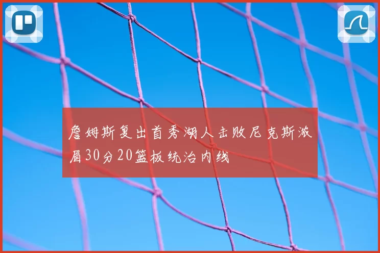 詹姆斯复出首秀湖人击败尼克斯浓眉30分20篮板统治内线