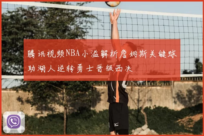 腾讯视频NBA小溢解析詹姆斯关键球助湖人逆转勇士晋级西决