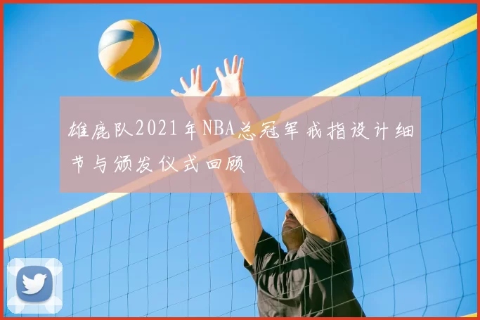 雄鹿队2021年NBA总冠军戒指设计细节与颁发仪式回顾