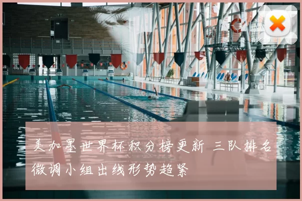 美加墨世界杯积分榜更新 三队排名微调小组出线形势趋紧