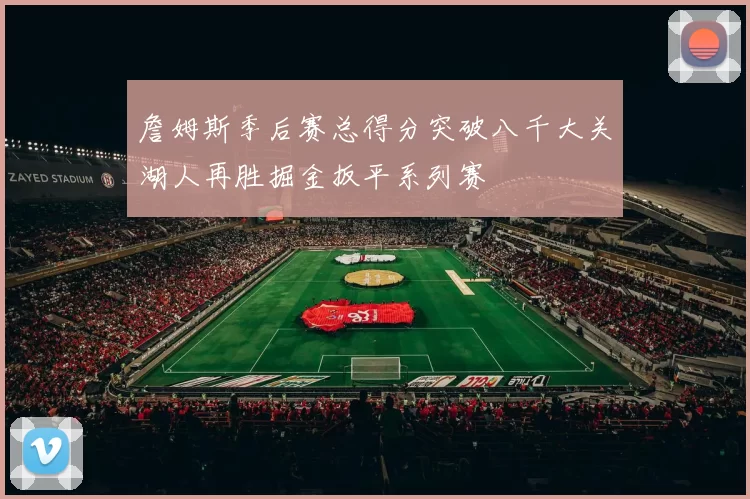 詹姆斯季后赛总得分突破八千大关湖人再胜掘金扳平系列赛