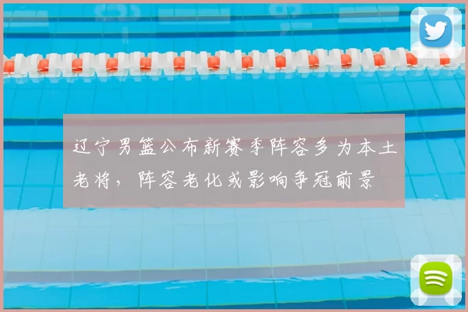 辽宁男篮公布新赛季阵容多为本土老将，阵容老化或影响争冠前景