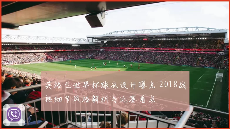 英格兰世界杯球衣设计曝光 2018战袍细节风格解析与比赛看点