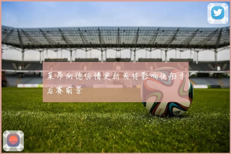 莱昂纳德伤情更新或将影响快船季后赛前景