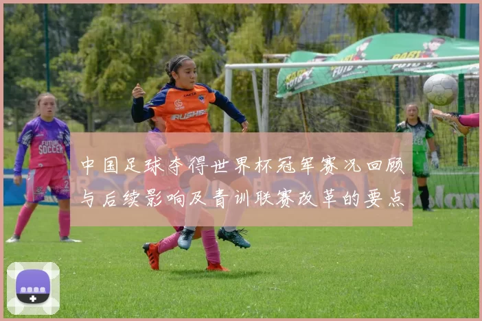 中国足球夺得世界杯冠军赛况回顾与后续影响及青训联赛改革的要点