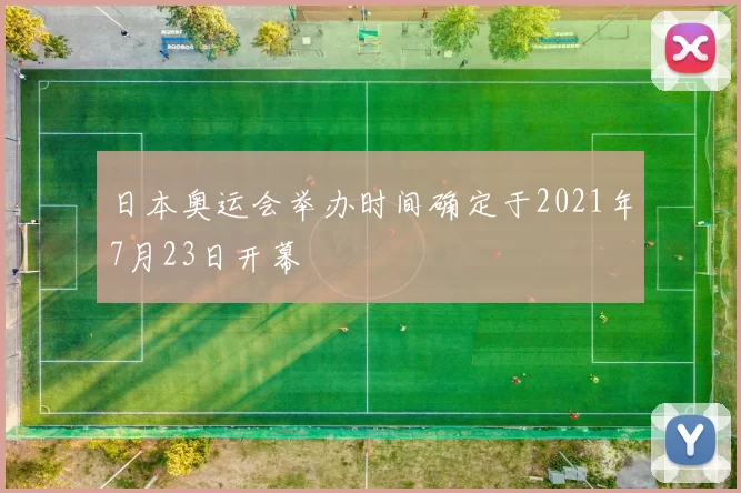 日本奥运会举办时间确定于2021年7月23日开幕