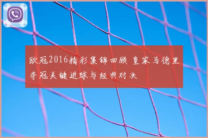 欧冠2016精彩集锦回顾 皇家马德里夺冠关键进球与经典对决
