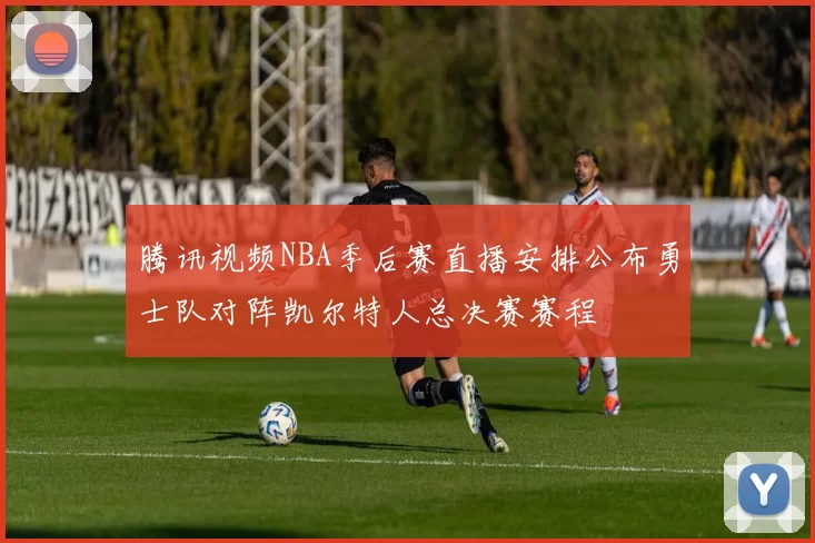 腾讯视频NBA季后赛直播安排公布勇士队对阵凯尔特人总决赛赛程