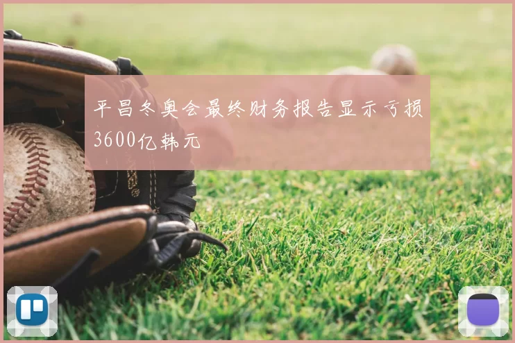 平昌冬奥会最终财务报告显示亏损3600亿韩元