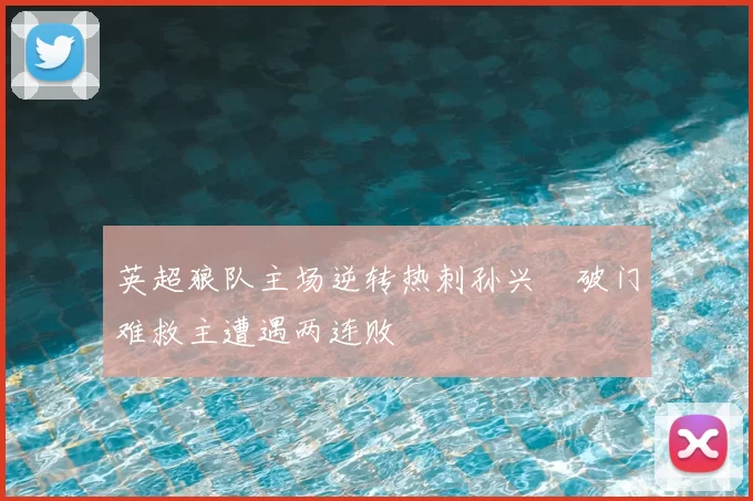 英超狼队主场逆转热刺孙兴慜破门难救主遭遇两连败