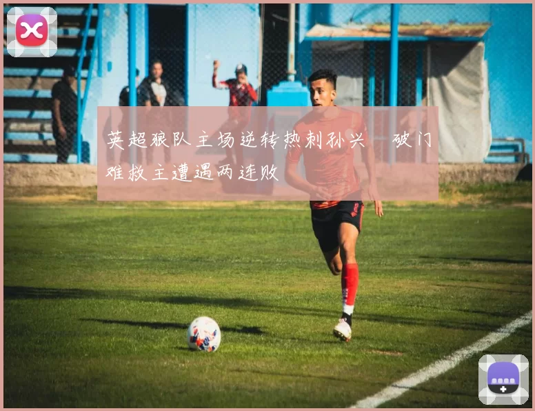 英超狼队主场逆转热刺孙兴慜破门难救主遭遇两连败