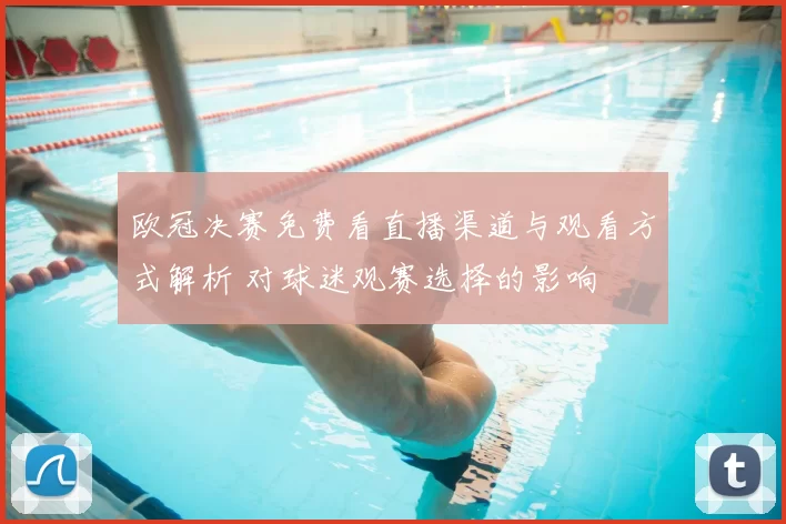 欧冠决赛免费看直播渠道与观看方式解析 对球迷观赛选择的影响