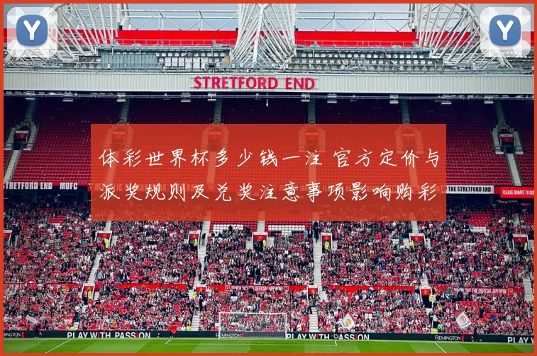 体彩世界杯多少钱一注 官方定价与派奖规则及兑奖注意事项影响购彩选择